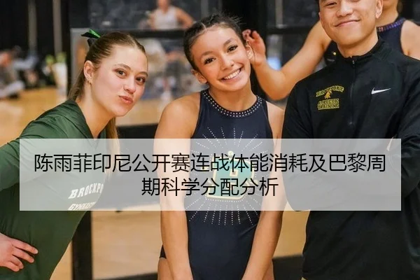 陈雨菲印尼公开赛连战体能消耗及巴黎周期科学分配分析